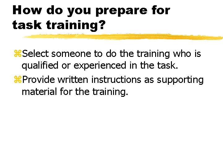 How do you prepare for task training? z. Select someone to do the training