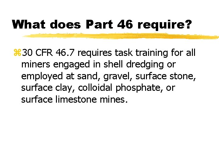 What does Part 46 require? z 30 CFR 46. 7 requires task training for