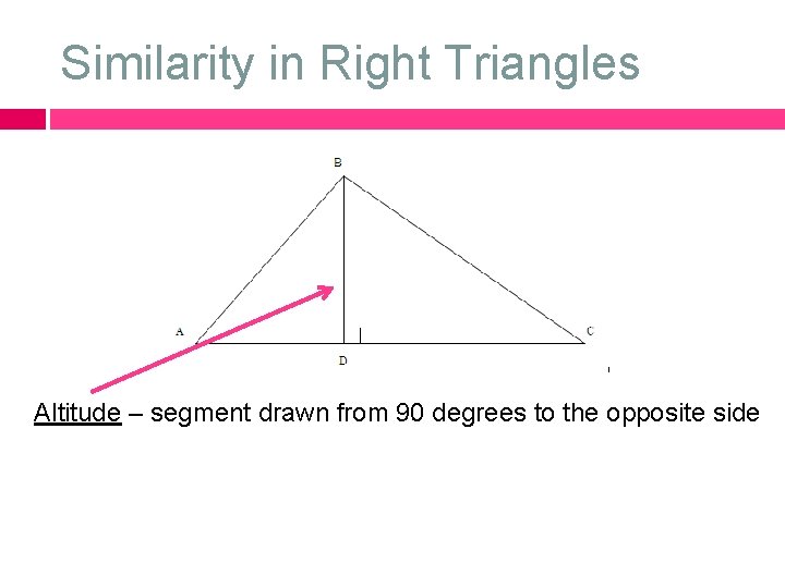 Similarity in Right Triangles Altitude – segment drawn from 90 degrees to the opposite
