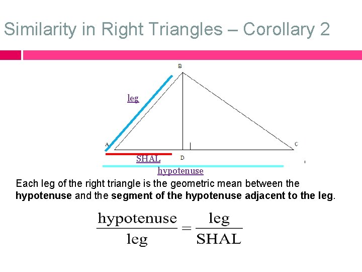 Similarity in Right Triangles – Corollary 2 leg SHAL hypotenuse Each leg of the