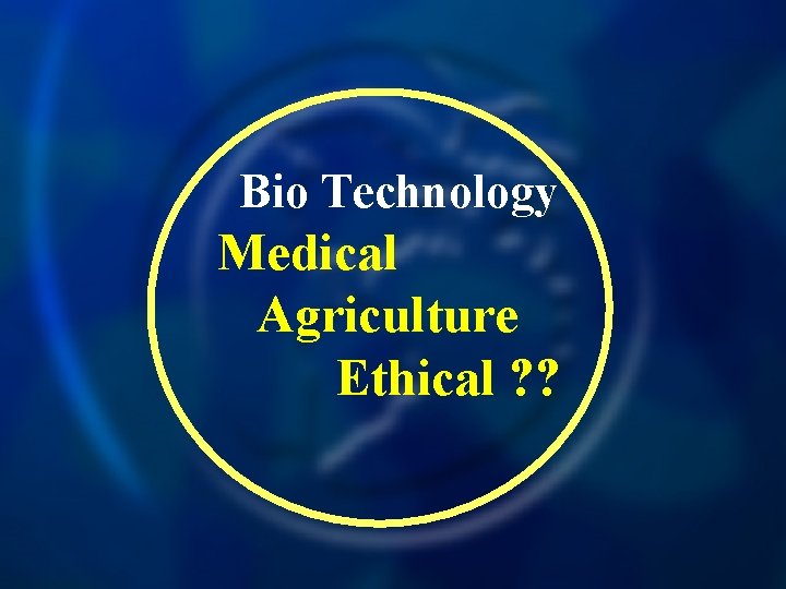 Bio Technology Medical Agriculture Ethical ? ? 