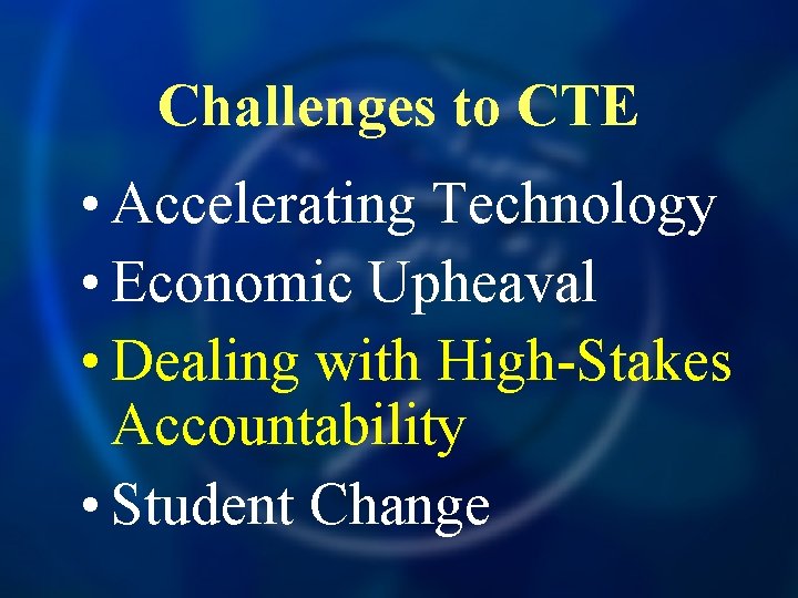 Challenges to CTE • Accelerating Technology • Economic Upheaval • Dealing with High-Stakes Accountability