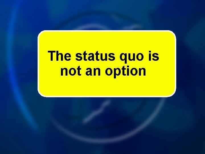 The status quo is not an option 
