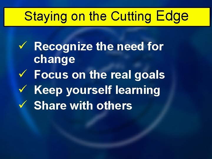 Staying on the Cutting Edge ü Recognize the need for change ü Focus on