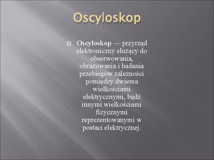 Oscyloskop — przyrząd elektroniczny służący do obserwowania, obrazowania i badania przebiegów zależności pomiędzy dwiema