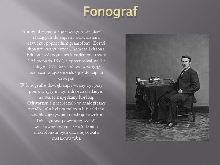 Fonograf – jedno z pierwszych urządzeń służących do zapisu i odtwarzania dźwięku, poprzednik gramofonu.
