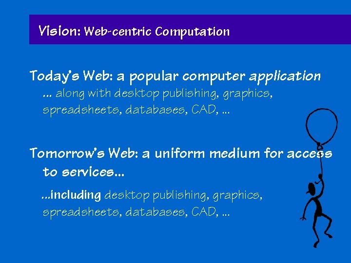 Vision: Web-centric Computation Today’s Web: a popular computer application. . . along with desktop
