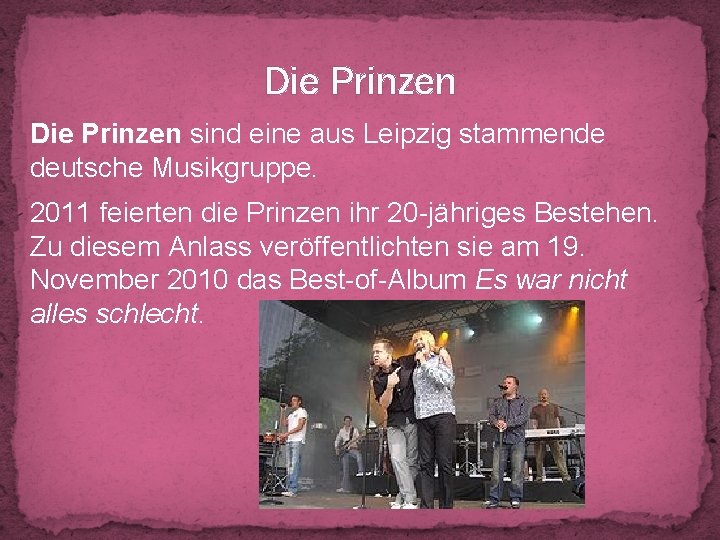 Die Prinzen sind eine aus Leipzig stammende deutsche Musikgruppe. 2011 feierten die Prinzen ihr