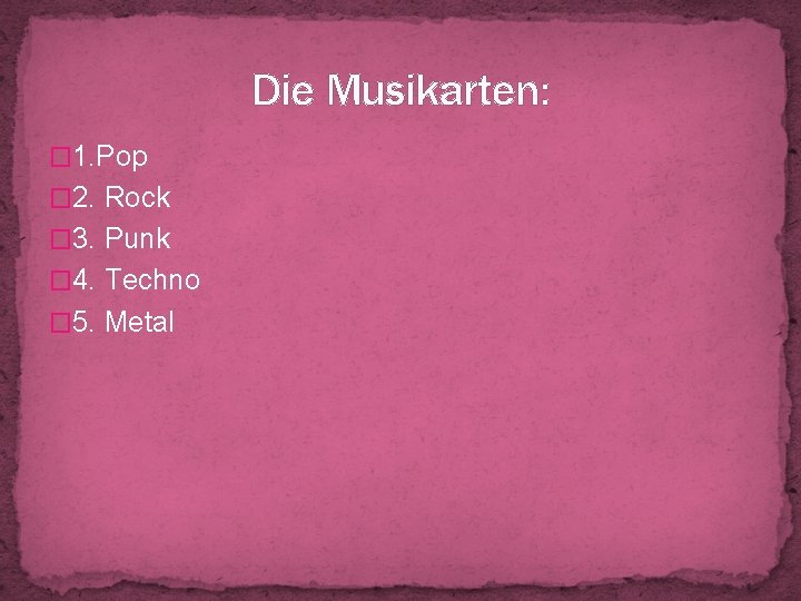 Die Musikarten: � 1. Pop � 2. Rock � 3. Punk � 4. Techno