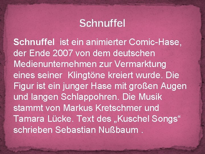 Schnuffel ist ein animierter Comic-Hase, der Ende 2007 von dem deutschen Medienunternehmen zur Vermarktung