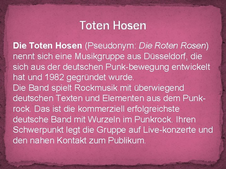 Toten Hosen Die Toten Hosen (Pseudonym: Die Roten Rosen) nennt sich eine Musikgruppe aus