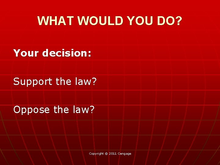 WHAT WOULD YOU DO? Your decision: Support the law? Oppose the law? Copyright ©