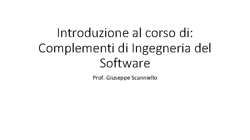 Introduzione al corso di: Complementi di Ingegneria del Software Prof. Giuseppe Scanniello 