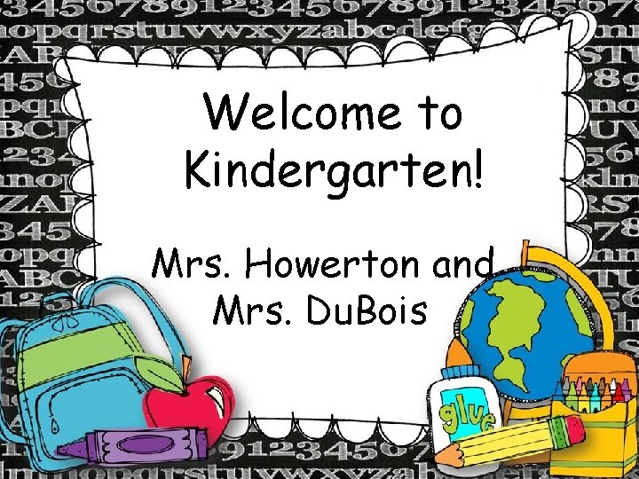 Welcome to Kindergarten! Mrs. Howerton and Mrs. Du. Bois 