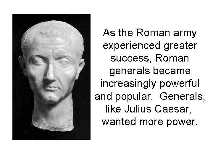 As the Roman army experienced greater success, Roman generals became increasingly powerful and popular.