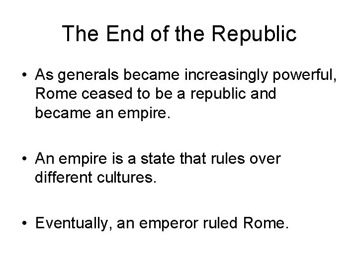 The End of the Republic • As generals became increasingly powerful, Rome ceased to