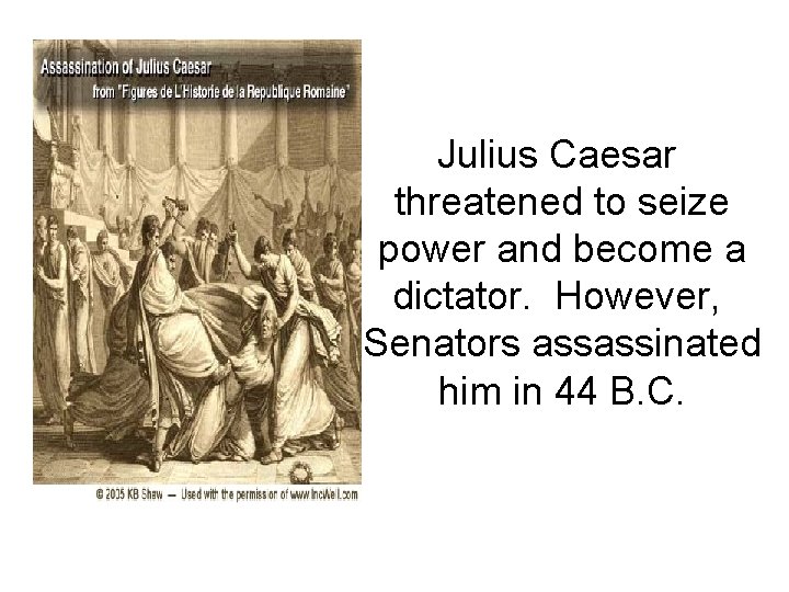 Julius Caesar threatened to seize power and become a dictator. However, Senators assassinated him