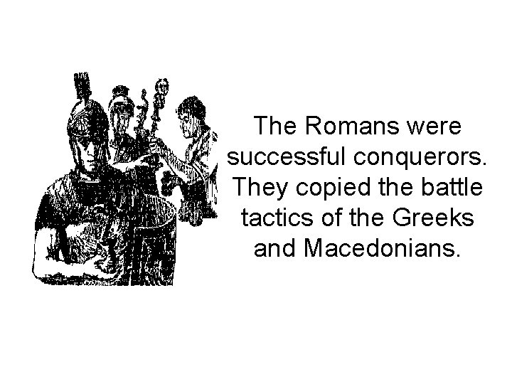 The Romans were successful conquerors. They copied the battle tactics of the Greeks and