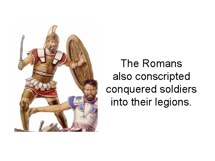 The Romans also conscripted conquered soldiers into their legions. 