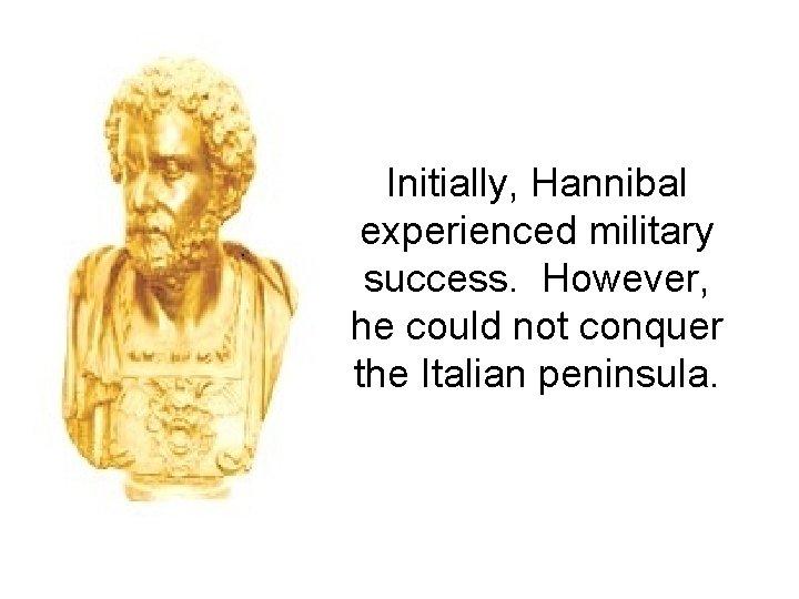Initially, Hannibal experienced military success. However, he could not conquer the Italian peninsula. 