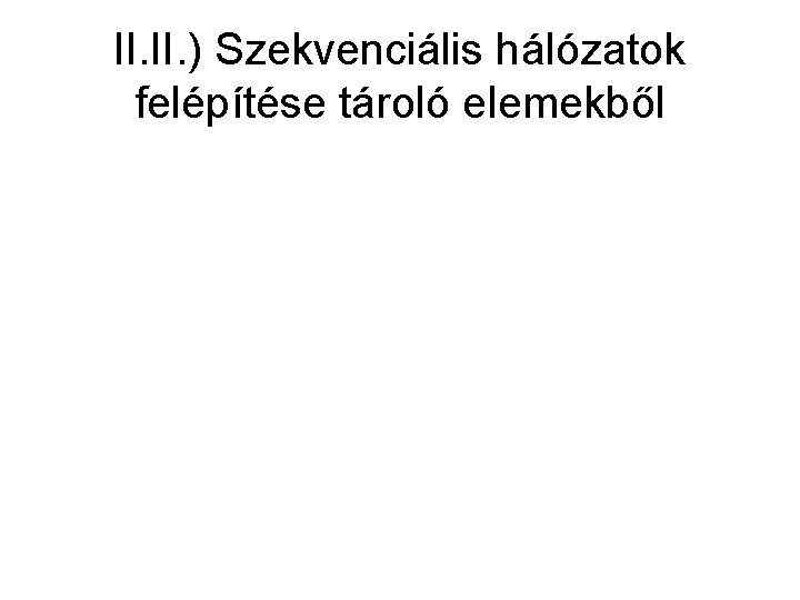 II. ) Szekvenciális hálózatok felépítése tároló elemekből 