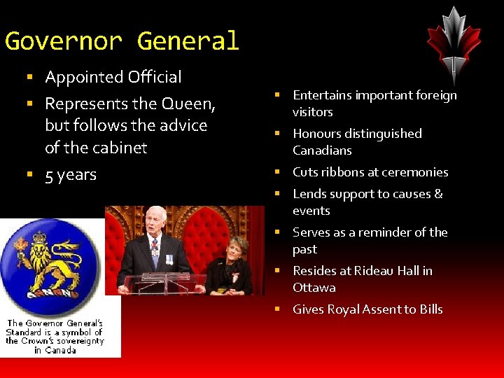 Governor General Appointed Official Represents the Queen, but follows the advice of the cabinet