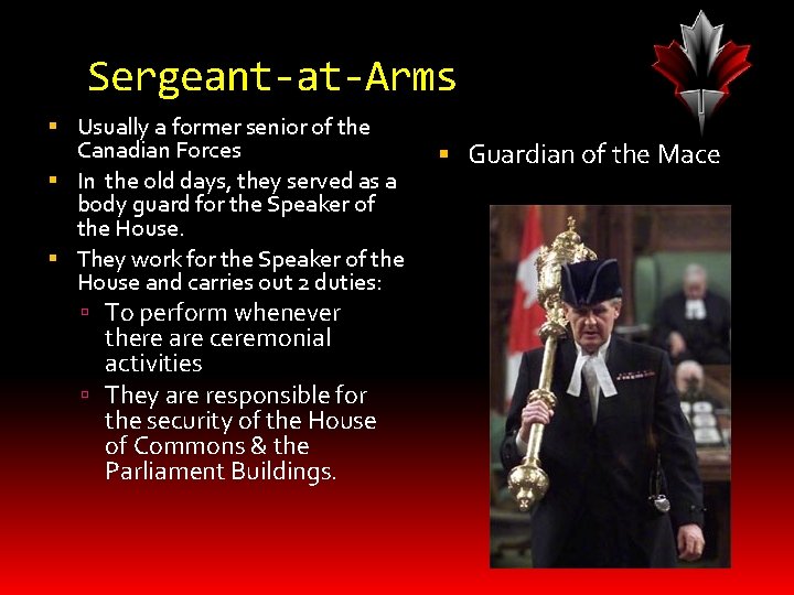 Sergeant-at-Arms Usually a former senior of the Canadian Forces In the old days, they