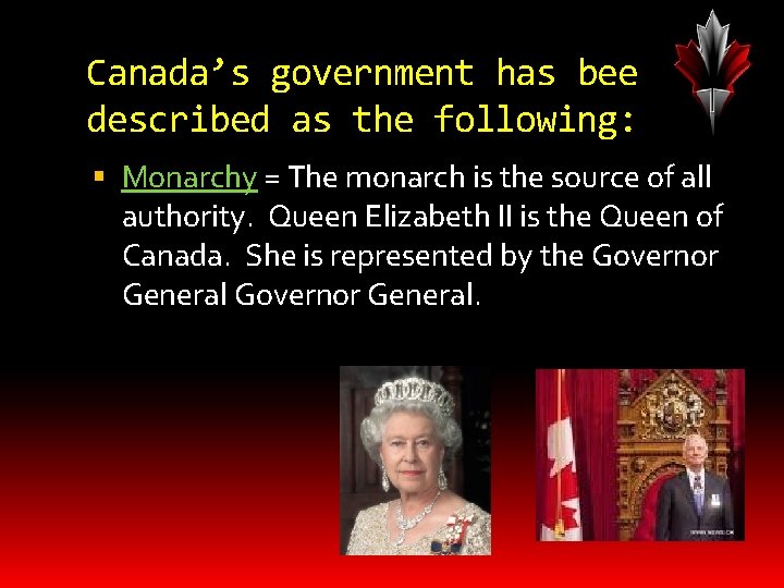 Canada’s government has been described as the following: Monarchy = The monarch is the