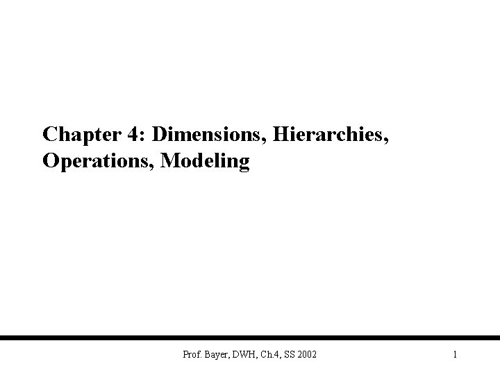 Chapter 4: Dimensions, Hierarchies, Operations, Modeling Prof. Bayer, DWH, Ch. 4, SS 2002 1