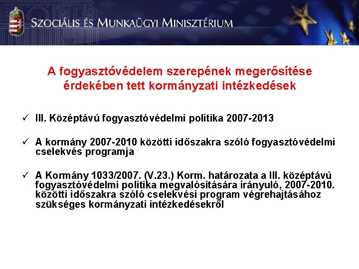 A fogyasztóvédelem szerepének megerősítése érdekében tett kormányzati intézkedések ü III. Középtávú fogyasztóvédelmi politika 2007