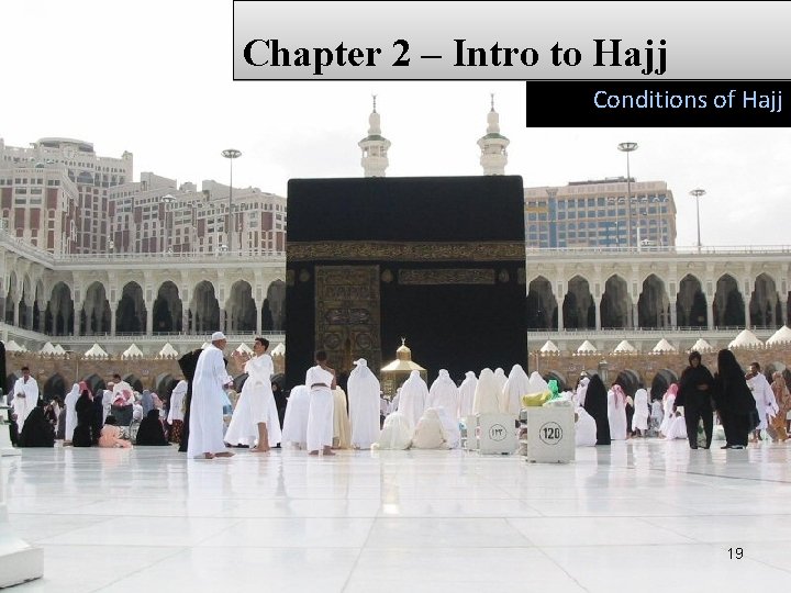 Chapter 2 – Intro to Hajj Conditions of Hajj 19 