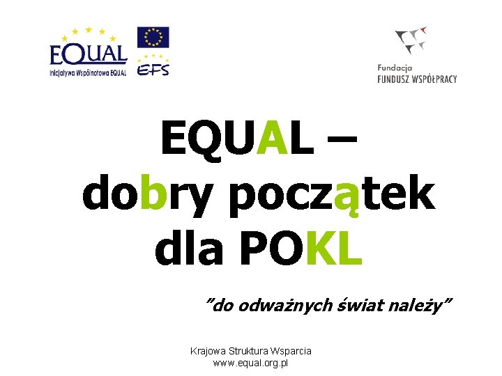 EQUAL – dobry początek dla POKL ”do odważnych świat należy” Krajowa Struktura Wsparcia www.