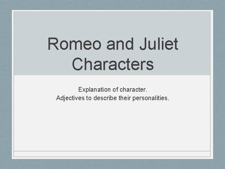 Romeo and Juliet Characters Explanation of character. Adjectives to describe their personalities. 