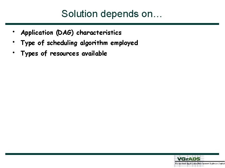 Solution depends on… • • • Application (DAG) characteristics Type of scheduling algorithm employed