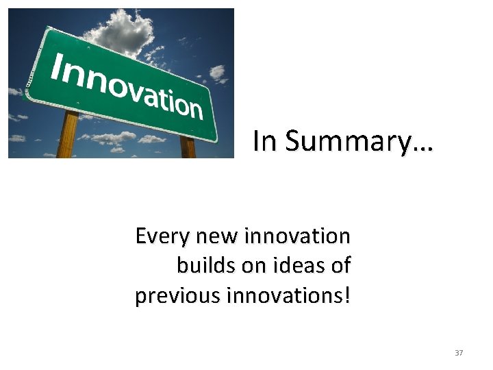 In Summary… Every new innovation builds on ideas of previous innovations! 37 In Summary… Every new innovation builds on ideas of previous innovations! 37