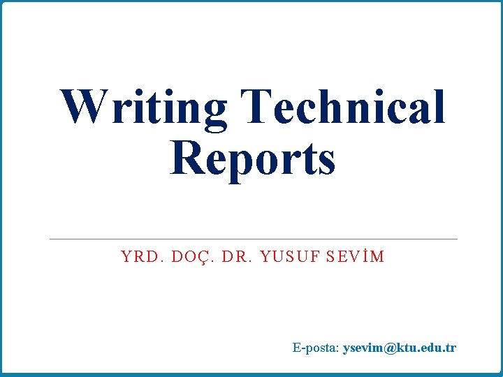 Writing Technical Reports YRD. DOÇ. DR. YUSUF SEVİM E-posta: ysevim@ktu. edu. tr 1 