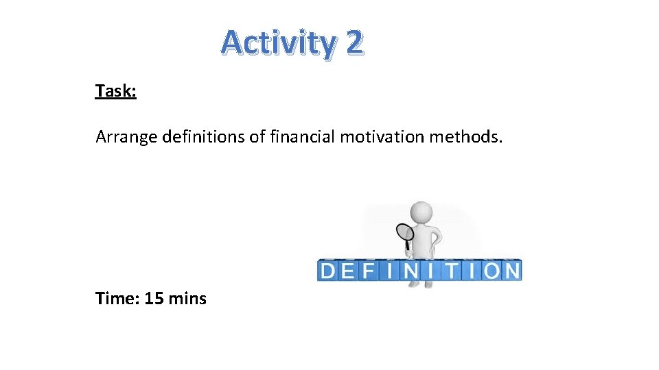 Activity 2 Task: Arrange definitions of financial motivation methods. Time: 15 mins 