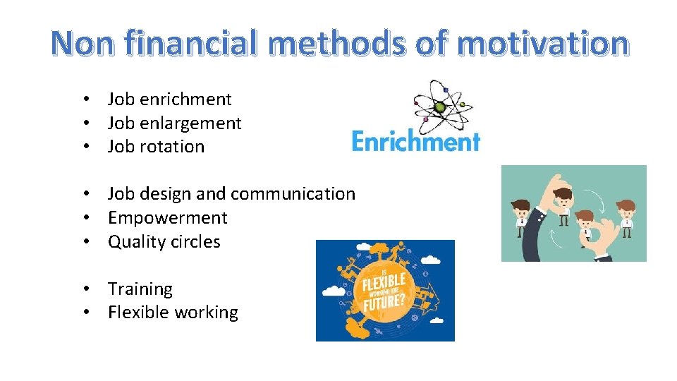 Non financial methods of motivation • Job enrichment • Job enlargement • Job rotation
