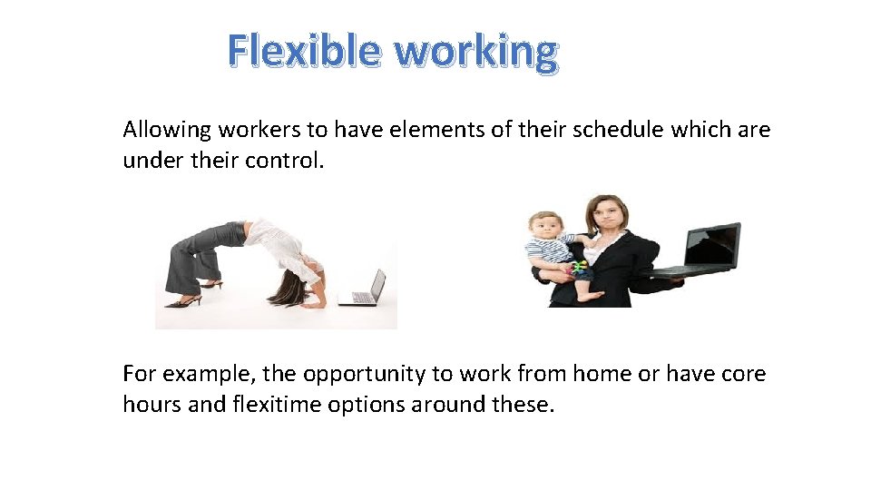 Flexible working Allowing workers to have elements of their schedule which are under their