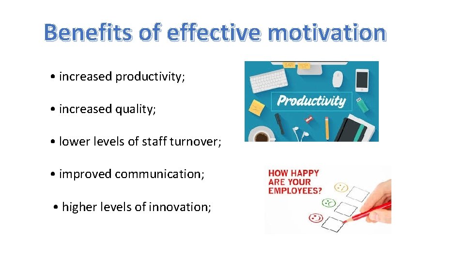 Benefits of effective motivation • increased productivity; • increased quality; • lower levels of