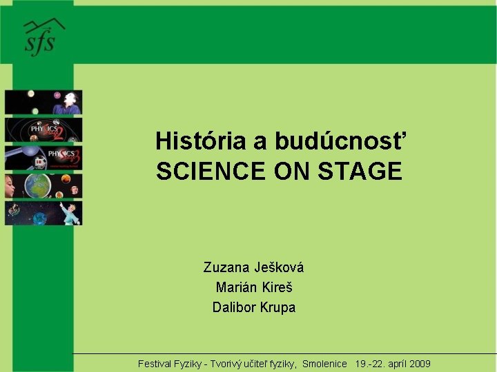 História a budúcnosť SCIENCE ON STAGE Zuzana Ješková Marián Kireš Dalibor Krupa Festival Fyziky