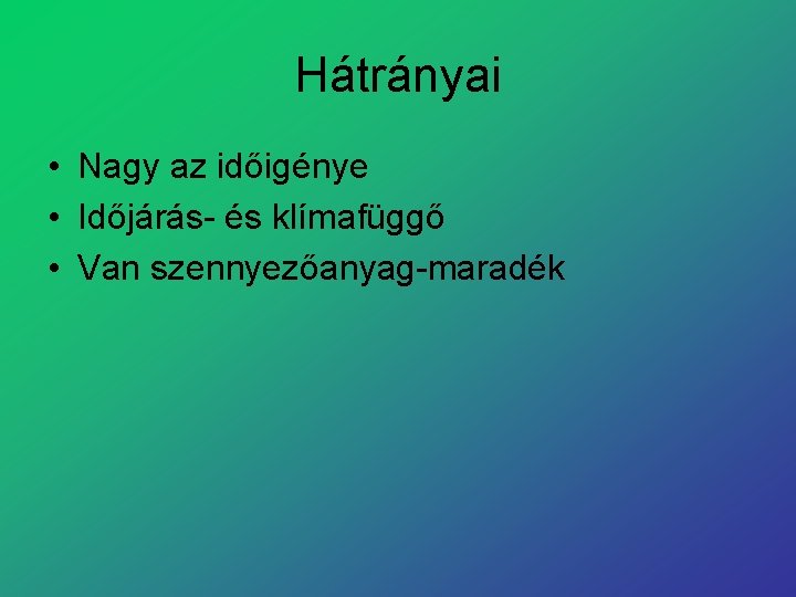 Hátrányai • Nagy az időigénye • Időjárás és klímafüggő • Van szennyezőanyag maradék 