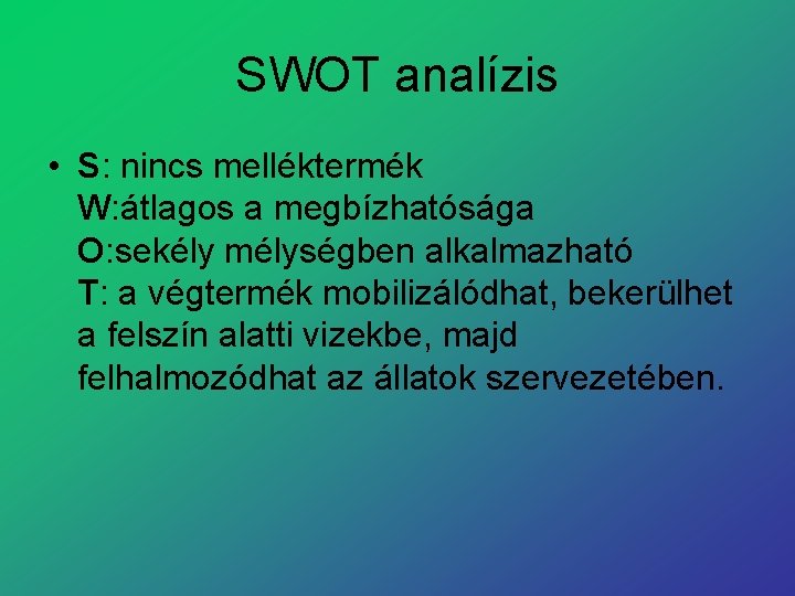 SWOT analízis • S: nincs melléktermék W: átlagos a megbízhatósága O: sekély mélységben alkalmazható