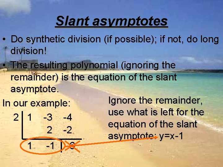 Slant asymptotes • Do synthetic division (if possible); if not, do long division! •