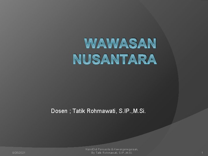 WAWASAN NUSANTARA Dosen ; Tatik Rohmawati, S. IP. , M. Si. 9/25/2021 Hand. Out