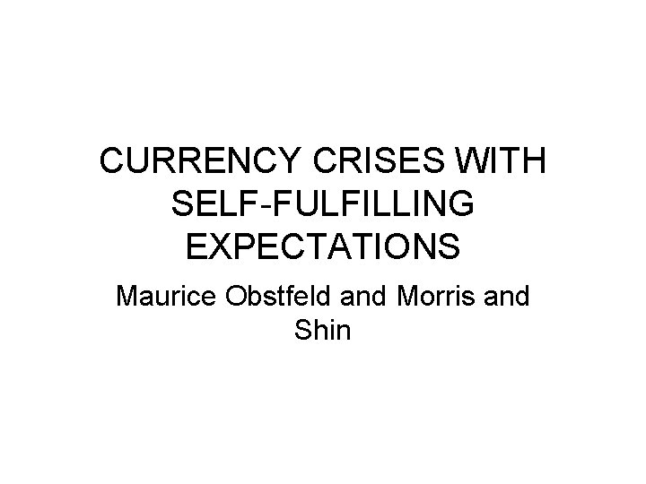 CURRENCY CRISES WITH SELF-FULFILLING EXPECTATIONS Maurice Obstfeld and Morris and Shin 
