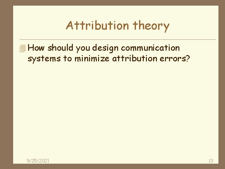 Attribution theory 4 How should you design communication systems to minimize attribution errors? 9/25/2021