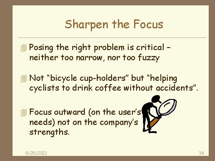 Sharpen the Focus 4 Posing the right problem is critical – neither too narrow,