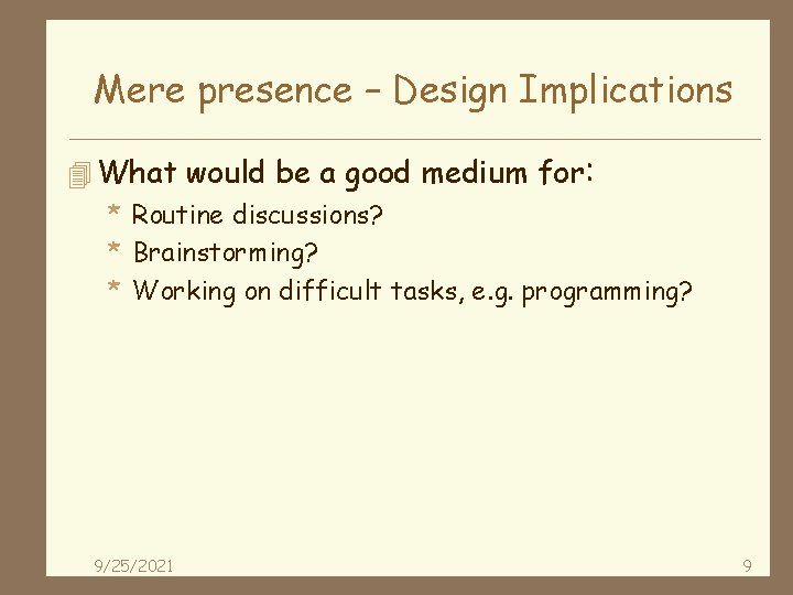 Mere presence – Design Implications 4 What would be a good medium for: *
