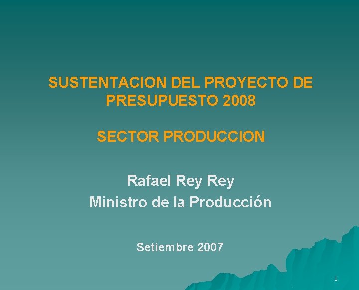 SUSTENTACION DEL PROYECTO DE PRESUPUESTO 2008 SECTOR PRODUCCION Rafael Rey Ministro de la Producción